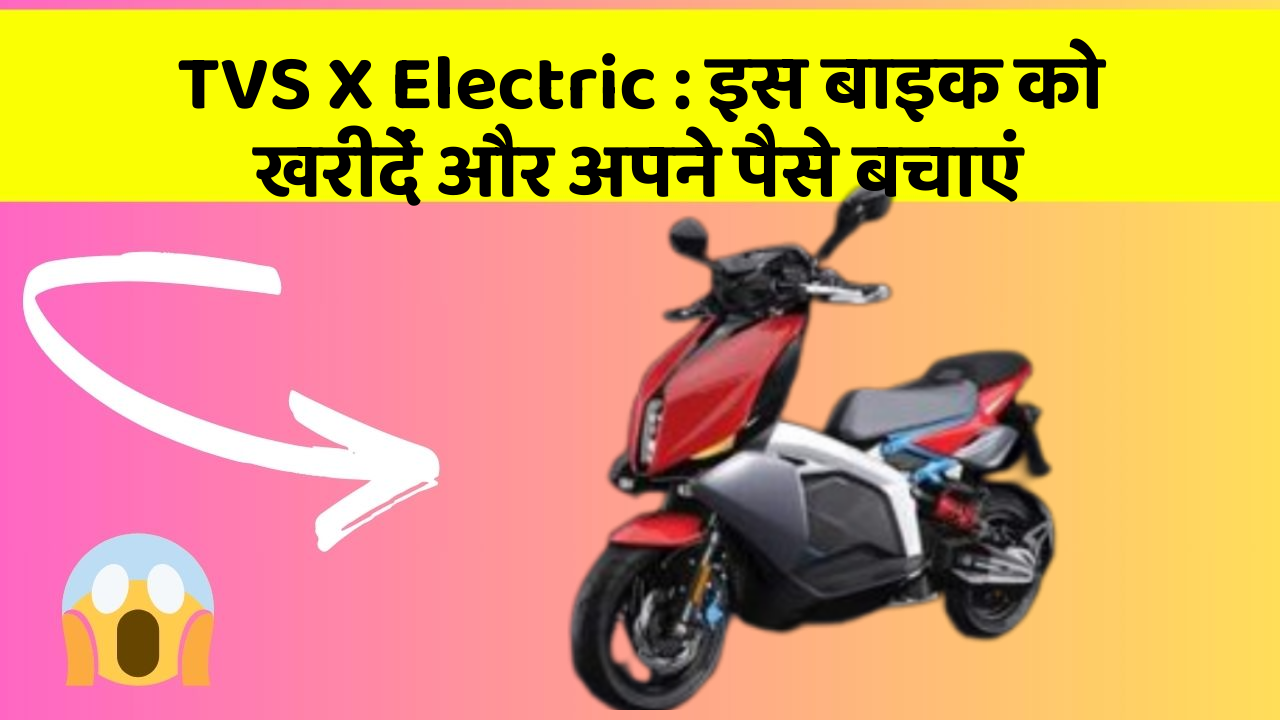 TVS X Electric: इस बाइक को खरीदें और अपने पैसे बचाएं