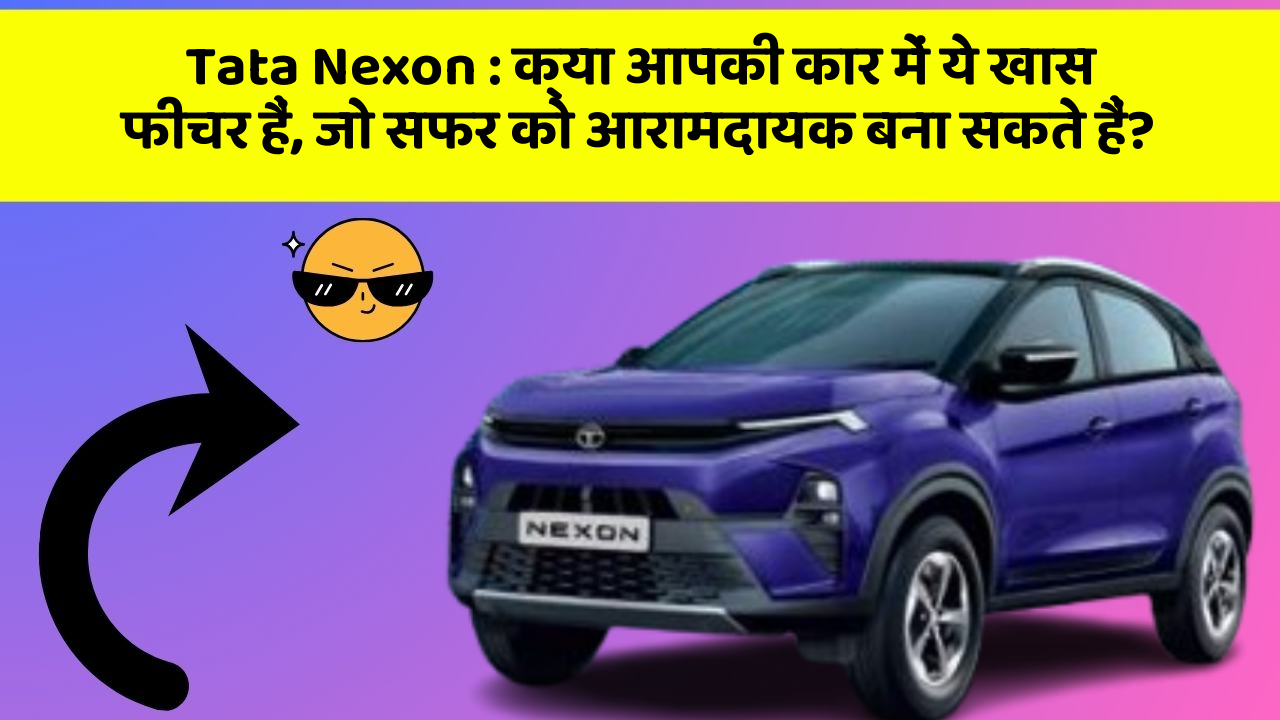 Tata Nexon : क्या आपकी कार में ये खास फीचर हैं, जो सफर को आरामदायक बना सकते हैं?