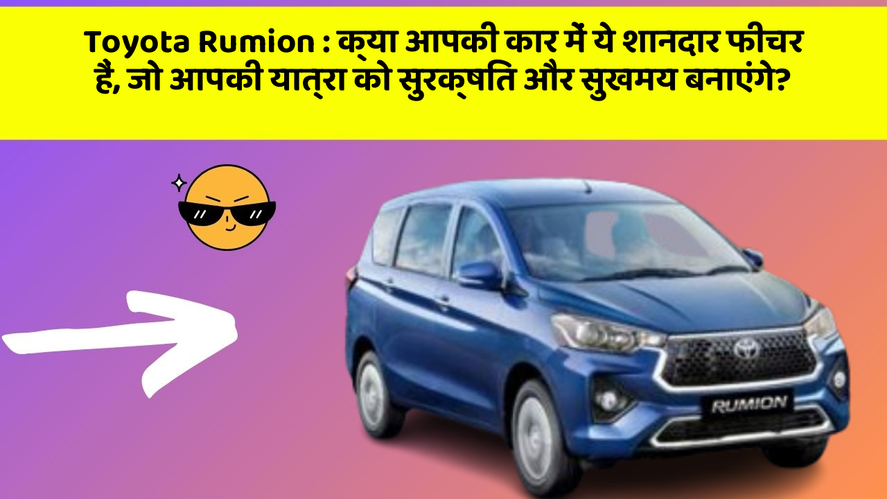 Toyota Rumion : क्या आपकी कार में ये शानदार फीचर हैं, जो आपकी यात्रा को सुरक्षित और सुखमय बनाएंगे?