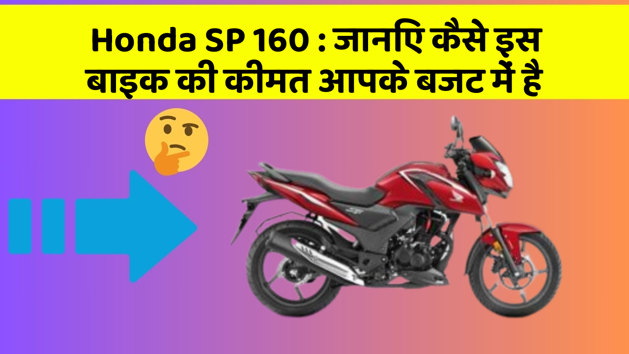 Honda SP 160 : जानिए कैसे इस बाइक की कीमत आपके बजट में है