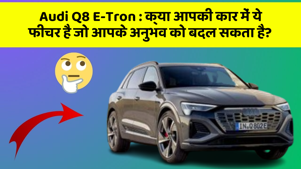 Audi Q8 E-Tron : क्या आपकी कार में ये फीचर है जो आपके अनुभव को बदल सकता है?