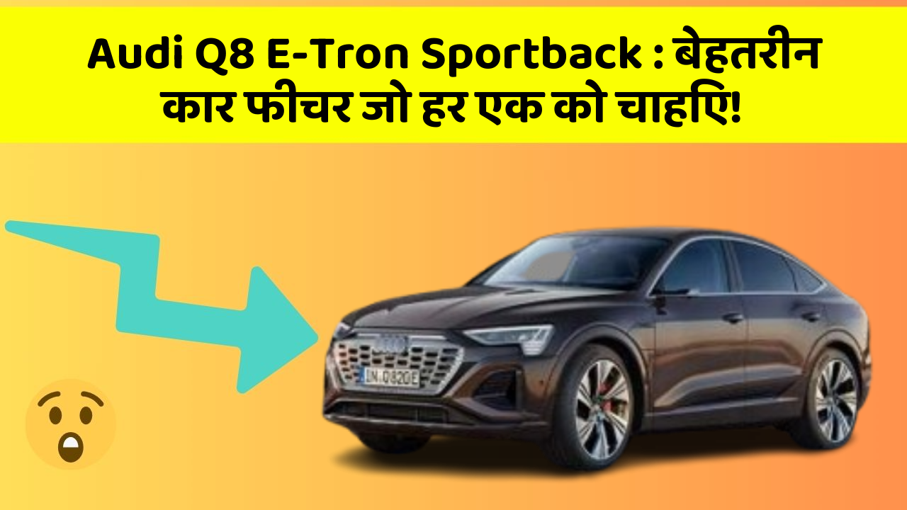 Audi Q8 E-Tron Sportback: बेहतरीन कार फीचर जो हर एक को चाहिए!