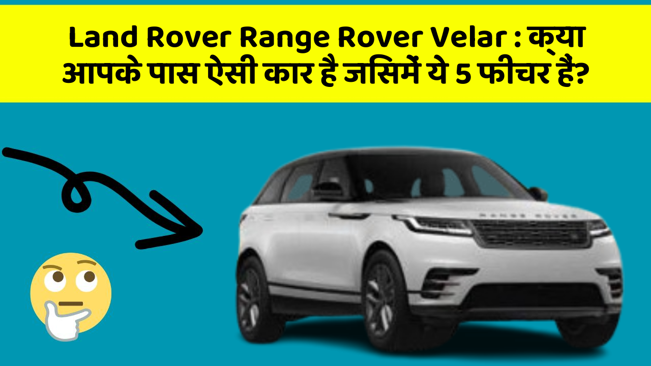 Land Rover Range Rover Velar: क्या आपके पास ऐसी कार है जिसमें ये 5 फीचर हैं?