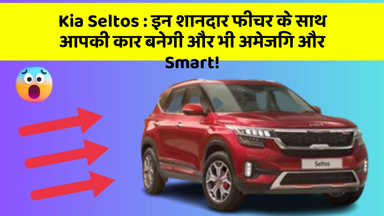Kia Seltos : इन शानदार फीचर के साथ आपकी कार बनेगी और भी अमेजिंग और Smart!