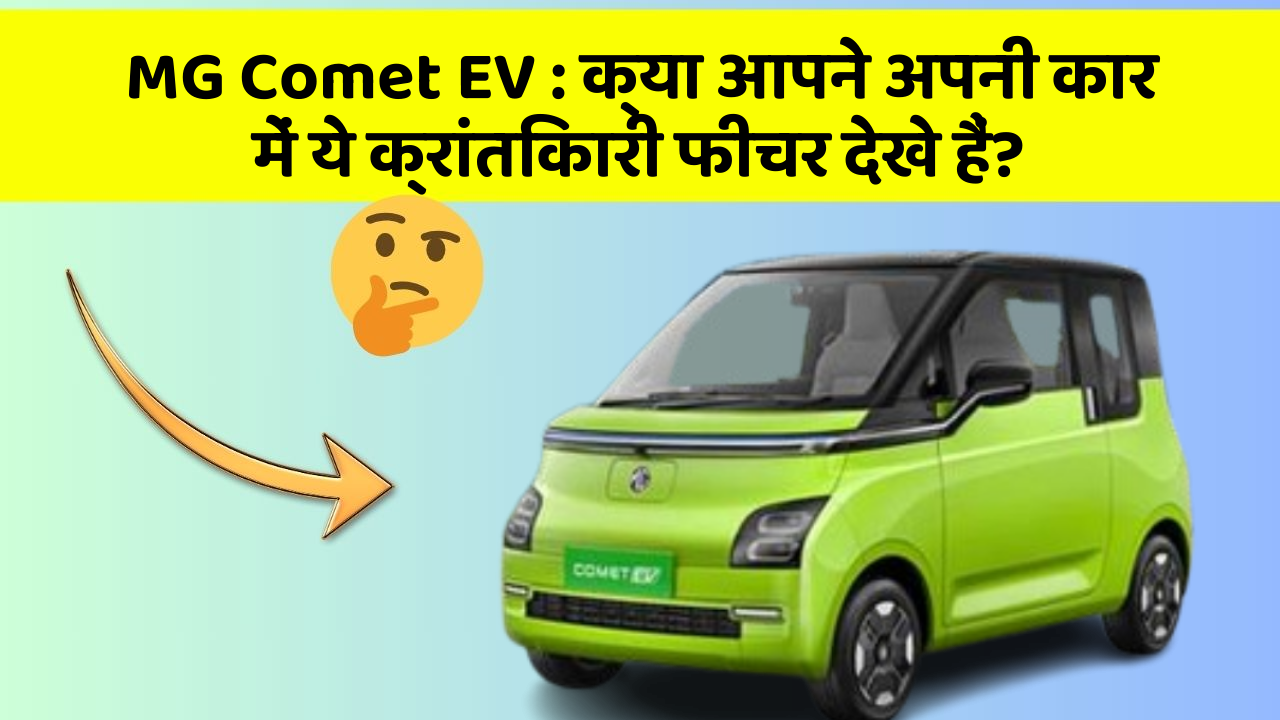 MG Comet EV : क्या आपने अपनी कार में ये क्रांतिकारी फीचर देखे हैं?