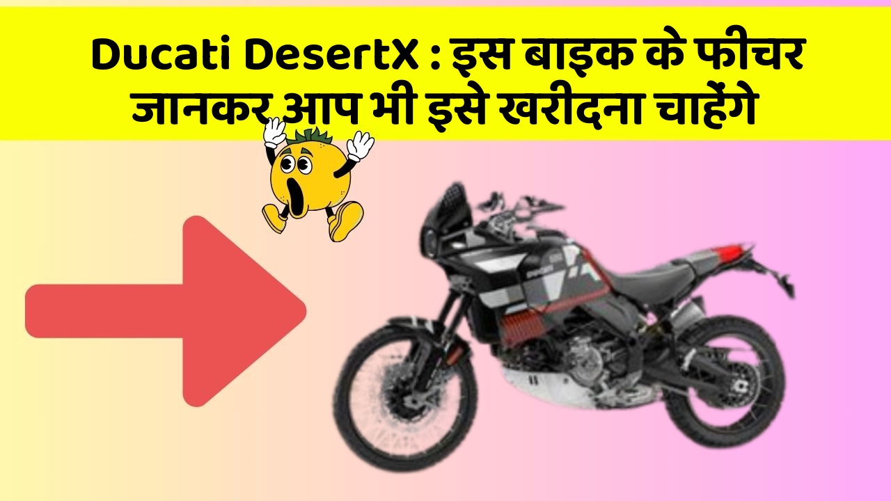 Ducati DesertX : इस बाइक के फीचर जानकर आप भी इसे खरीदना चाहेंगे