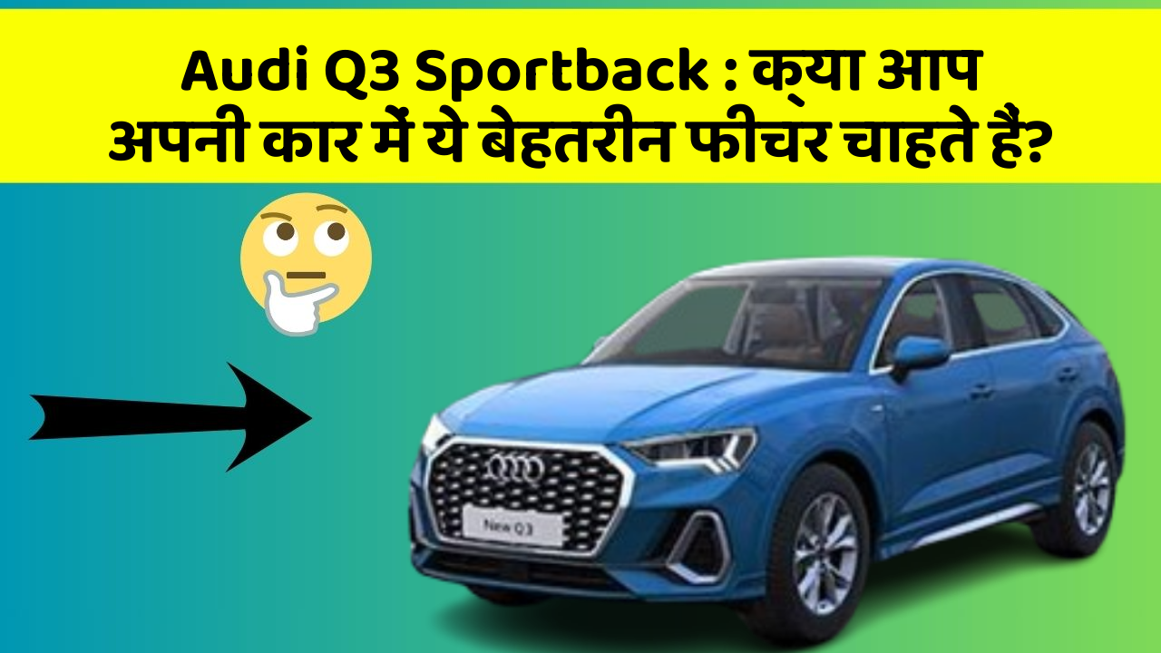 Audi Q3 Sportback: क्या आप अपनी कार में ये बेहतरीन फीचर चाहते हैं?