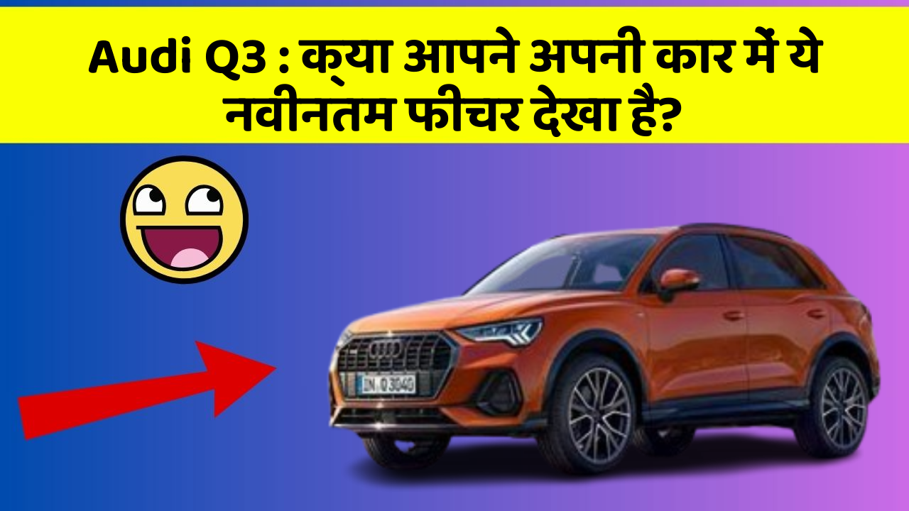 Audi Q3: क्या आपने अपनी कार में ये नवीनतम फीचर देखा है?