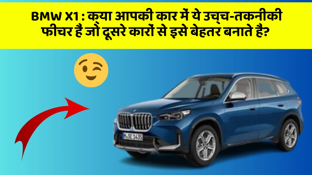 BMW X1 : क्या आपकी कार में ये उच्च-तकनीकी फीचर हैं जो दूसरे कारों से इसे बेहतर बनाते हैं?