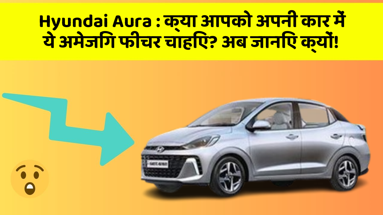 Hyundai Aura : क्या आपको अपनी कार में ये अमेजिंग फीचर चाहिए? अब जानिए क्यों!